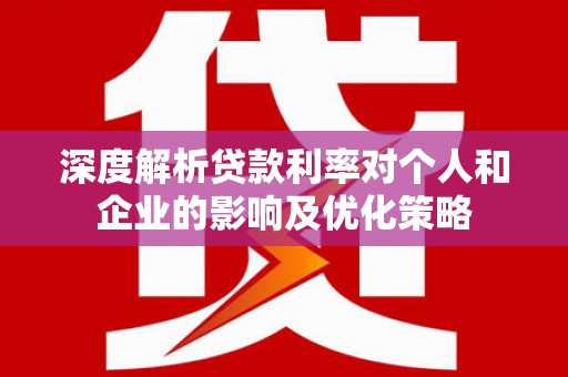 金阳深度解析贷款利率对个人和企业的影响及优化策略