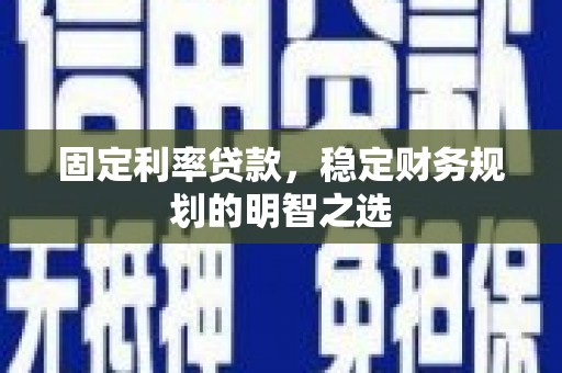 金阳固定利率贷款，稳定财务规划的明智之选