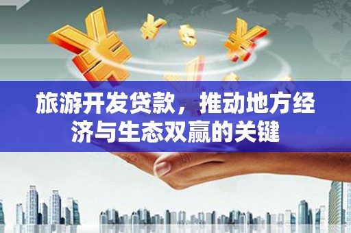 金阳旅游开发贷款，推动地方经济与生态双赢的关键