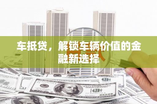 金阳车抵贷，解锁车辆价值的金融新选择