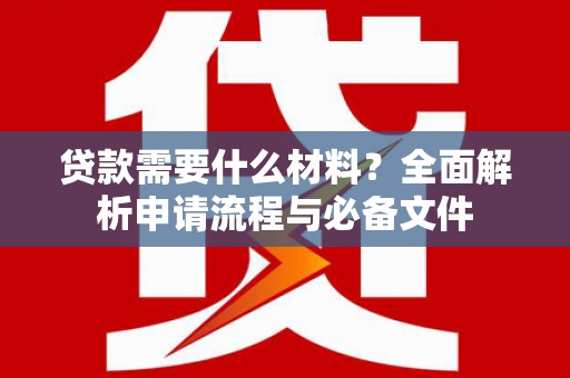 金阳贷款需要什么材料？全面解析申请流程与必备文件