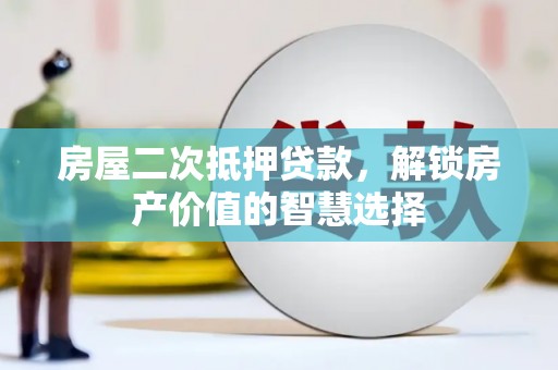 金阳房屋二次抵押贷款，解锁房产价值的智慧选择