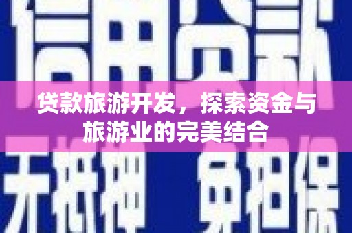 金阳贷款旅游开发，探索资金与旅游业的完美结合
