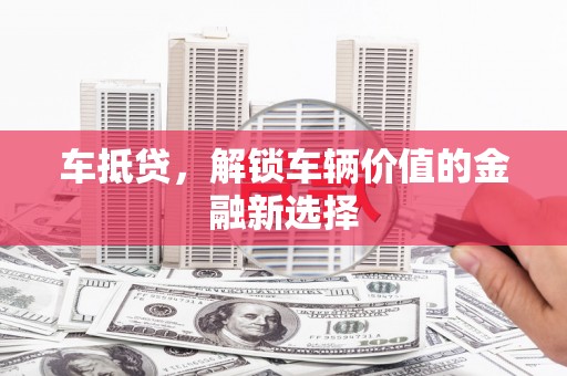 金阳车抵贷，解锁车辆价值的金融新选择