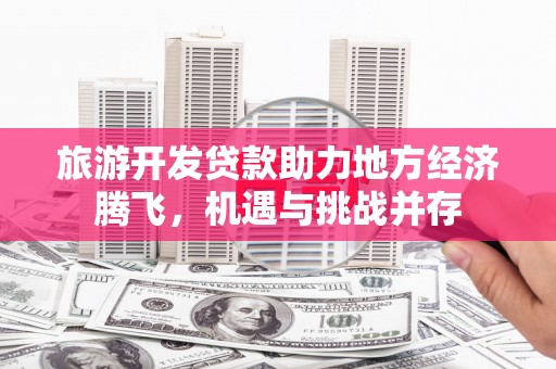 金阳旅游开发贷款助力地方经济腾飞，机遇与挑战并存
