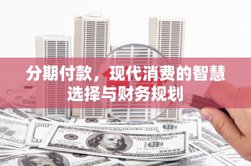 金阳分期付款，现代消费的智慧选择与财务规划