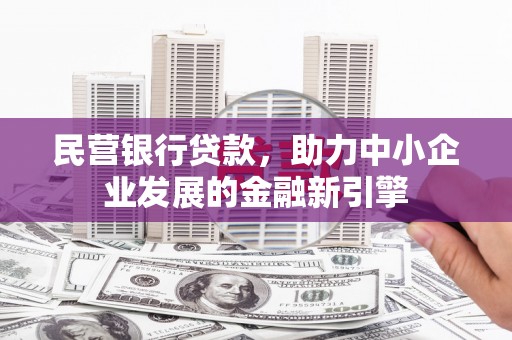 金阳民营银行贷款，助力中小企业发展的金融新引擎