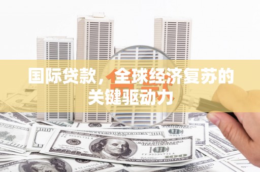 金阳国际贷款，全球经济复苏的关键驱动力