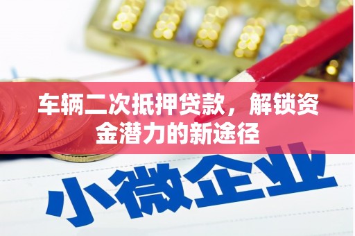 金阳车辆二次抵押贷款，解锁资金潜力的新途径