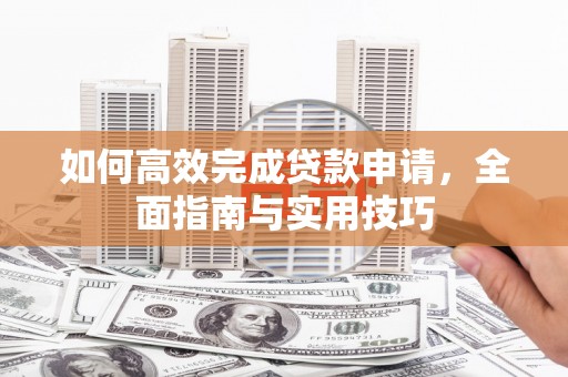 金阳如何高效完成贷款申请，全面指南与实用技巧