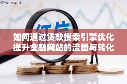 金阳如何通过贷款搜索引擎优化提升金融网站的流量与转化率