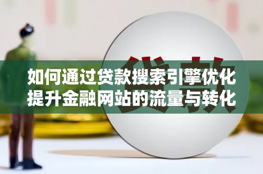 金阳如何通过贷款搜索引擎优化提升金融网站的流量与转化率