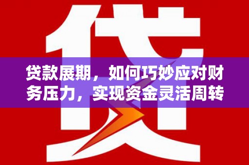 金阳贷款展期，如何巧妙应对财务压力，实现资金灵活周转