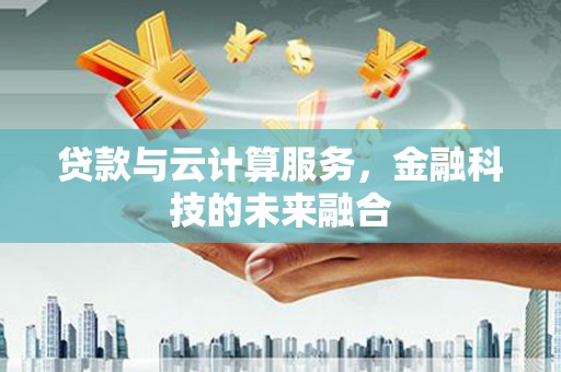 金阳贷款与云计算服务，金融科技的未来融合