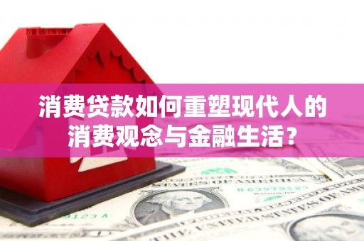 金阳消费贷款如何重塑现代人的消费观念与金融生活？
