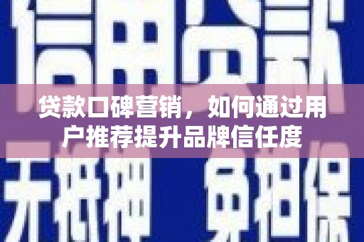金阳贷款口碑营销，如何通过用户推荐提升品牌信任度