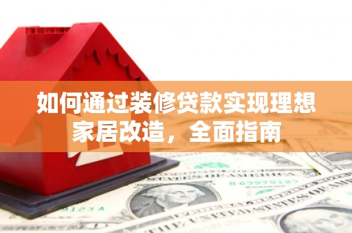 金阳如何通过装修贷款实现理想家居改造，全面指南