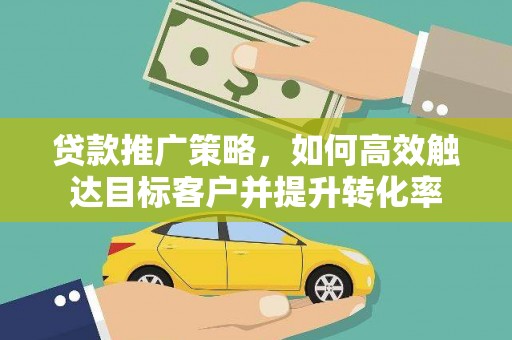 金阳贷款推广策略，如何高效触达目标客户并提升转化率