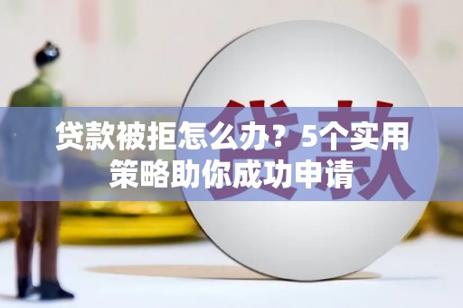 金阳贷款被拒怎么办？5个实用策略助你成功申请