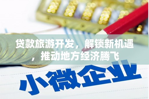 金阳贷款旅游开发，解锁新机遇，推动地方经济腾飞