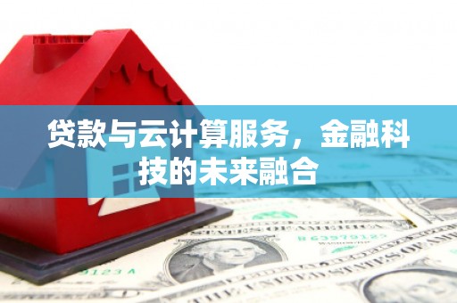 金阳贷款与云计算服务，金融科技的未来融合