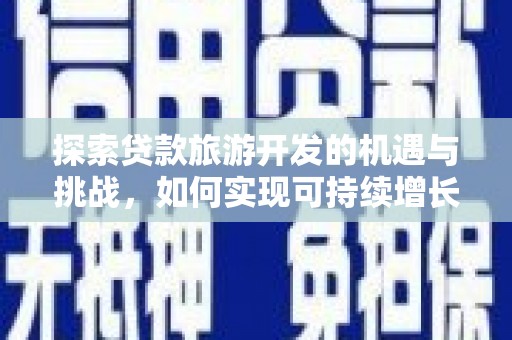 金阳探索贷款旅游开发的机遇与挑战，如何实现可持续增长