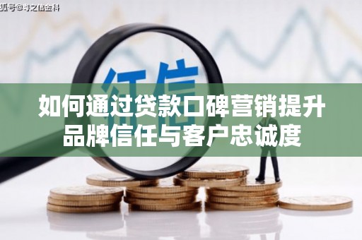 金阳如何通过贷款口碑营销提升品牌信任与客户忠诚度