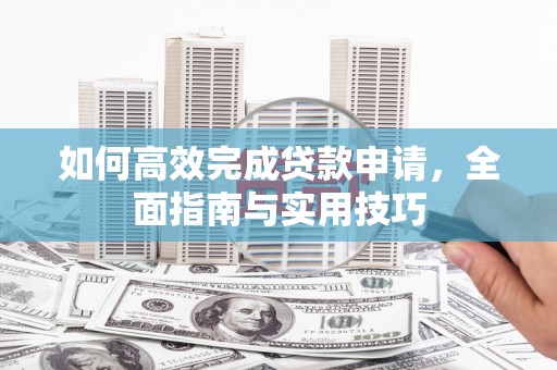 金阳如何高效完成贷款申请，全面指南与实用技巧