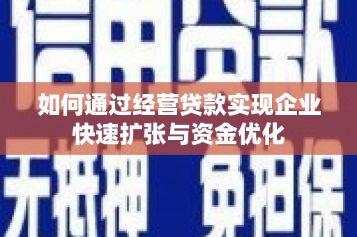 金阳如何通过经营贷款实现企业快速扩张与资金优化