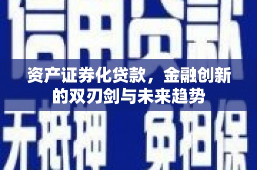 金阳资产证券化贷款，金融创新的双刃剑与未来趋势