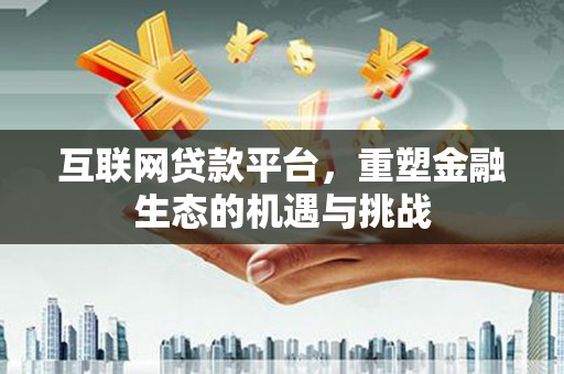 金阳互联网贷款平台，重塑金融生态的机遇与挑战