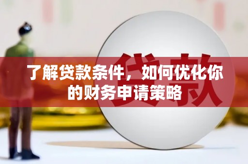 金阳了解贷款条件，如何优化你的财务申请策略