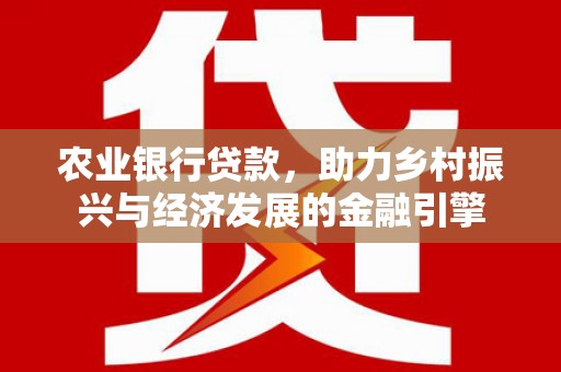 金阳农业银行贷款，助力乡村振兴与经济发展的金融引擎