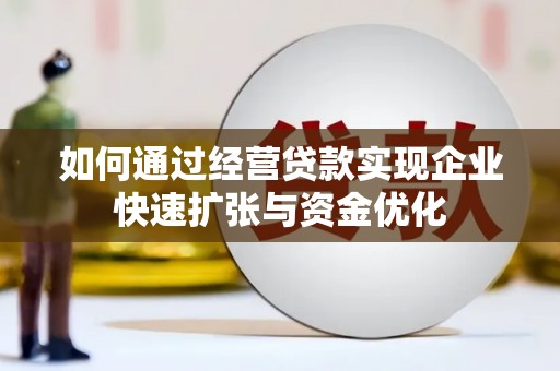 金阳如何通过经营贷款实现企业快速扩张与资金优化