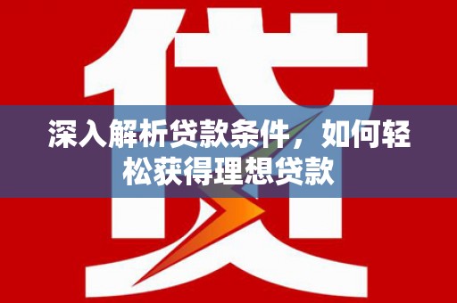 金阳深入解析贷款条件，如何轻松获得理想贷款