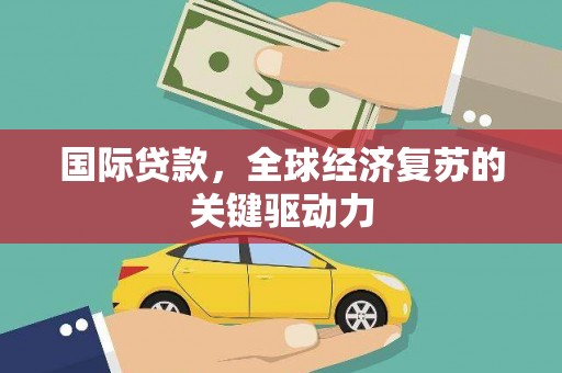 金阳国际贷款，全球经济复苏的关键驱动力