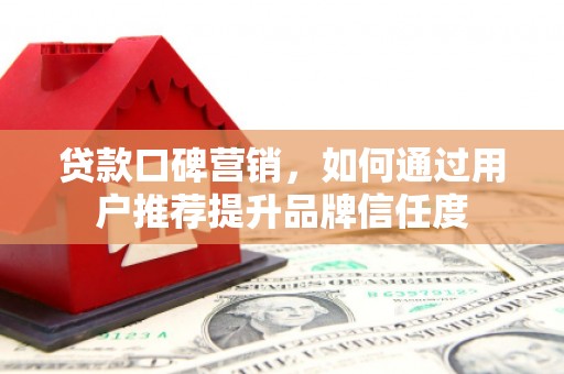 金阳贷款口碑营销，如何通过用户推荐提升品牌信任度