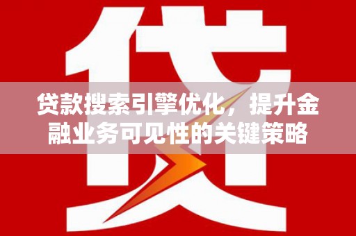 金阳贷款搜索引擎优化，提升金融业务可见性的关键策略