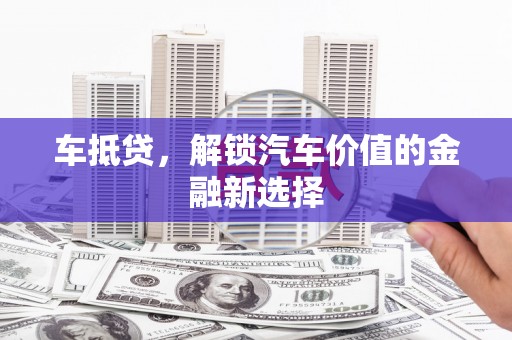金阳车抵贷，解锁汽车价值的金融新选择