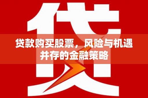 金阳贷款购买股票，风险与机遇并存的金融策略