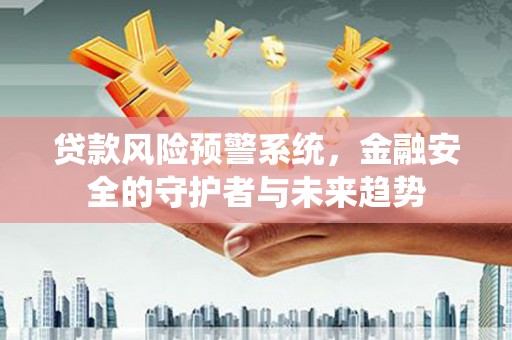 金阳贷款风险预警系统，金融安全的守护者与未来趋势