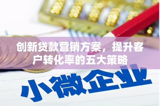 金阳创新贷款营销方案，提升客户转化率的五大策略
