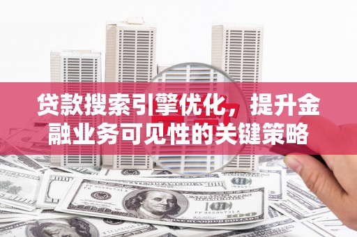 金阳贷款搜索引擎优化，提升金融业务可见性的关键策略