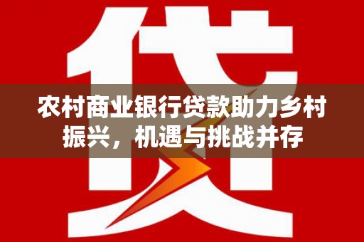 金阳农村商业银行贷款助力乡村振兴，机遇与挑战并存