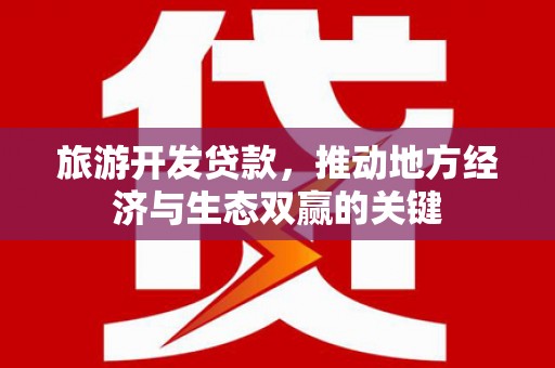 金阳旅游开发贷款，推动地方经济与生态双赢的关键