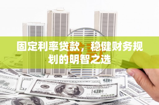 金阳固定利率贷款，稳健财务规划的明智之选