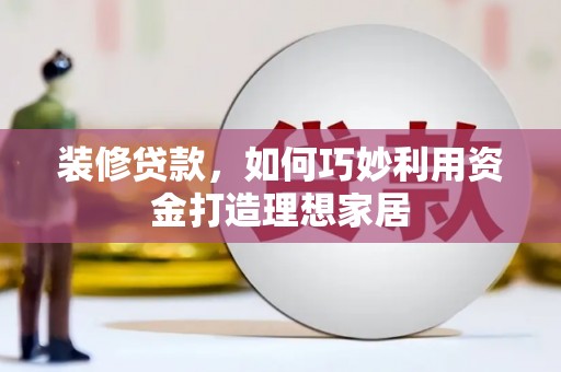 金阳装修贷款，如何巧妙利用资金打造理想家居