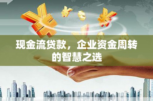 金阳现金流贷款，企业资金周转的智慧之选