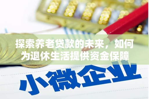 金阳探索养老贷款的未来，如何为退休生活提供资金保障