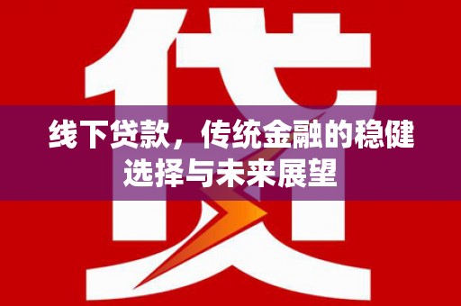 金阳线下贷款，传统金融的稳健选择与未来展望